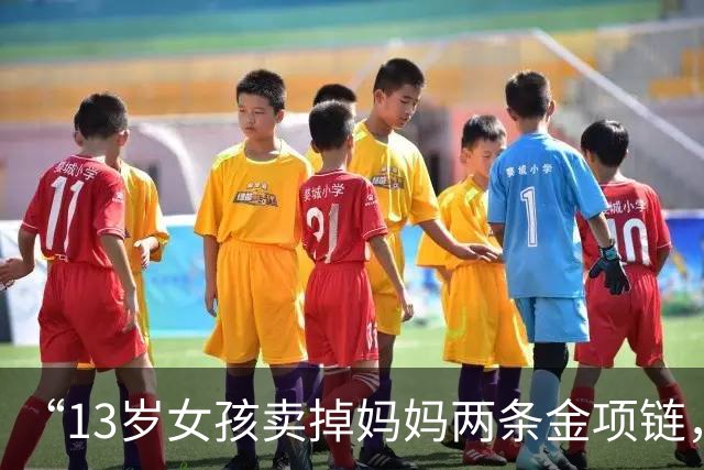 “13岁女孩卖掉妈妈两条金项链，金店当面熔化”，店员：曾提出联系家长，但女孩称不用联系；家长：自己不同意熔化，要求店家原样返还