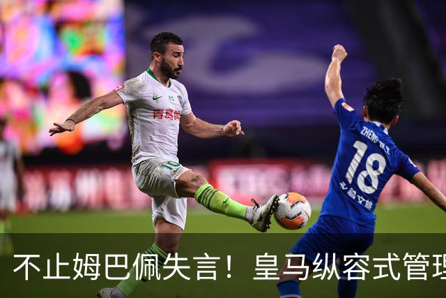 不止姆巴佩失言！皇马纵容式管理才是根源，双标沉默难辞其咎