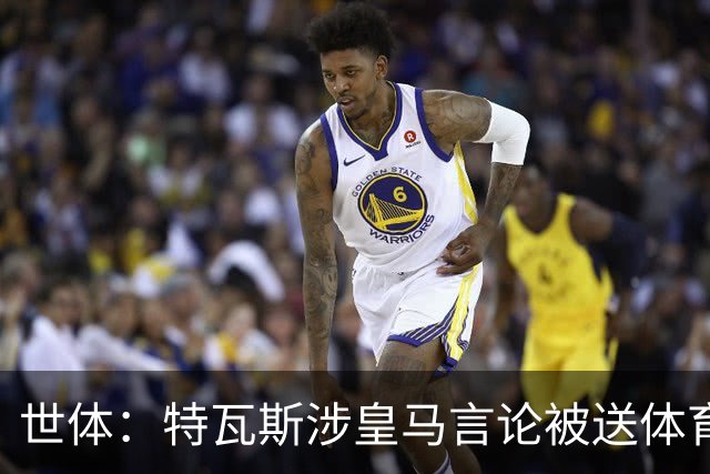 世体：特瓦斯涉皇马言论被送体育法庭，面临公开警告或取消职务