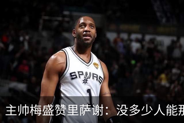主帅梅盛赞里萨谢：没多少人能那样限制亚历山大