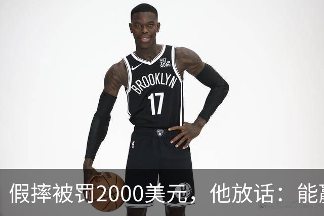 假摔被罚2000美元，他放话：能赢球我还摔