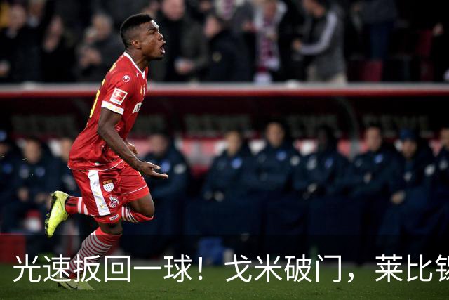 光速扳回一球！戈米破门，莱比锡扳回一球1-3皇马