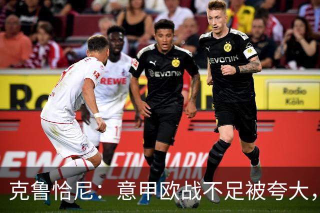 克鲁恰尼：意甲欧战不足被夸大，此前的一些失利带有偶然性