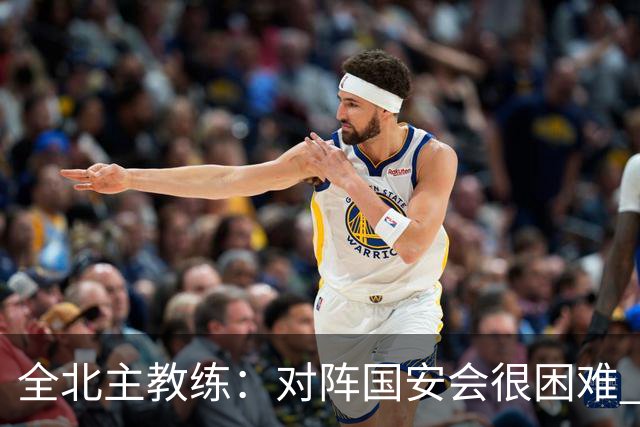 全北主教练：对阵国安会很困难 这次来到北京目的是拿分