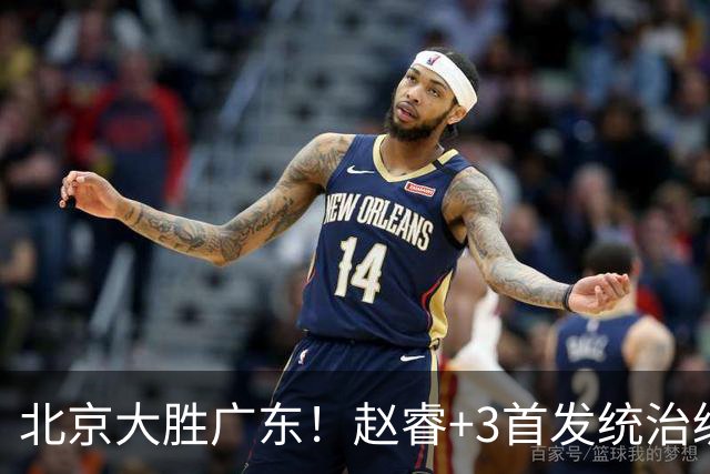 北京大胜广东！赵睿+3首发统治级，广东防守大空，胡明轩+2外空砍