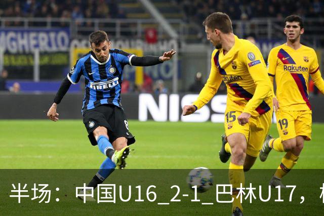 半场：中国U16 2-1 巴林U17，杨苡欢头球扳平，刘靖磊反超