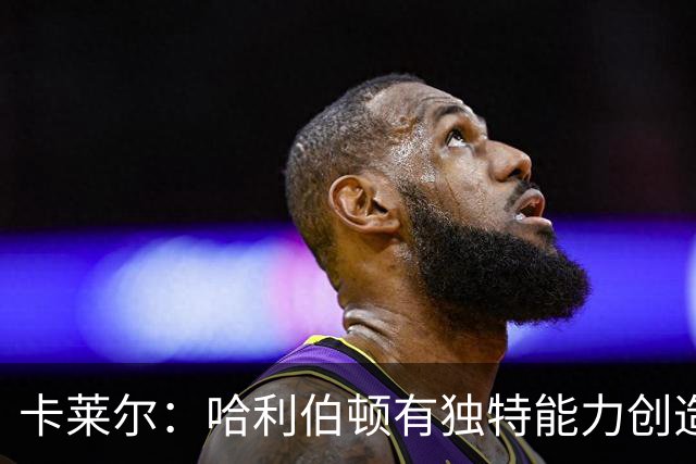 卡莱尔：哈利伯顿有独特能力创造三分机会，我们必须投进