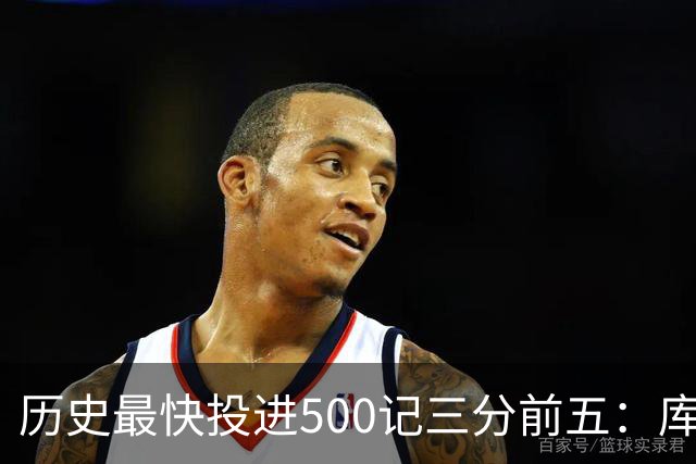 历史最快投进500记三分前五：库里无缘上榜，东契奇187场仅第四