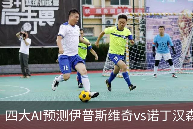 四大AI预测伊普斯维奇vs诺丁汉森林：两家看平局，两家猜客胜