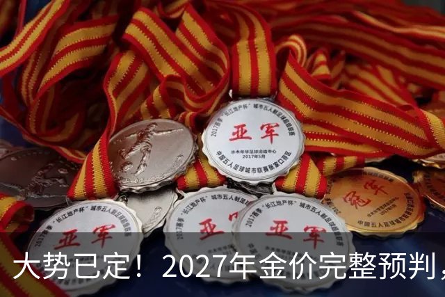 大势已定！2027年金价完整预判，看懂三大核心因素，买黄金不踩坑
