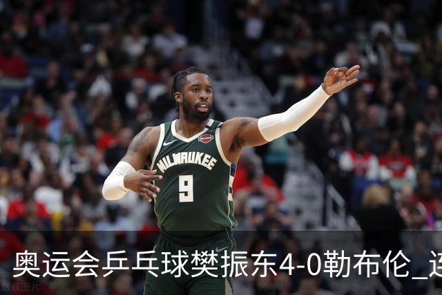 奥运会乒乓球樊振东4-0勒布伦 连续2届进男单决赛
