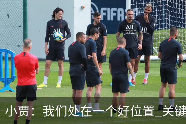 小贾：我们处在一个好位置 关键在于每个人都做出正确的团队配合
