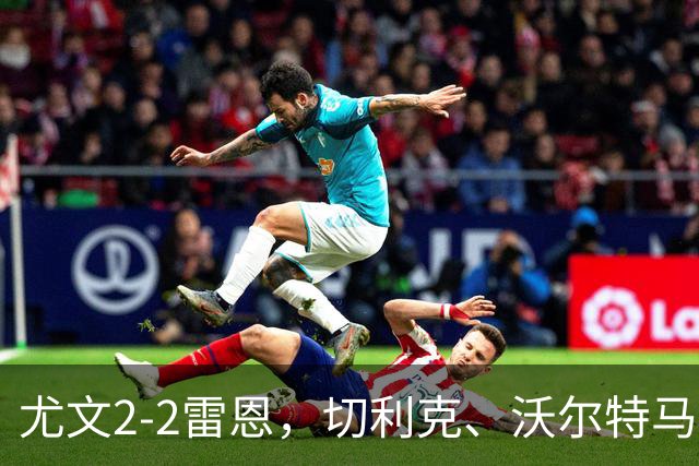 尤文2-2雷恩，切利克、沃尔特马德建功，卢库米绝杀球被吹