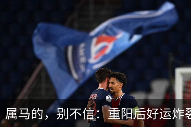 属马的，别不信：重阳后好运炸裂，两桩喜事找上门！