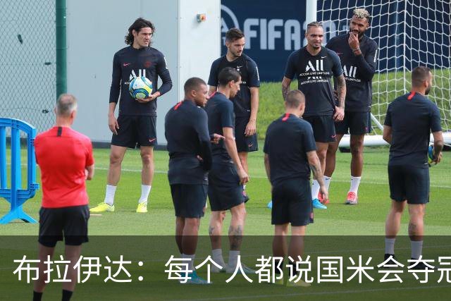 布拉伊达：每个人都说国米会夺冠 我认为米兰会赢
