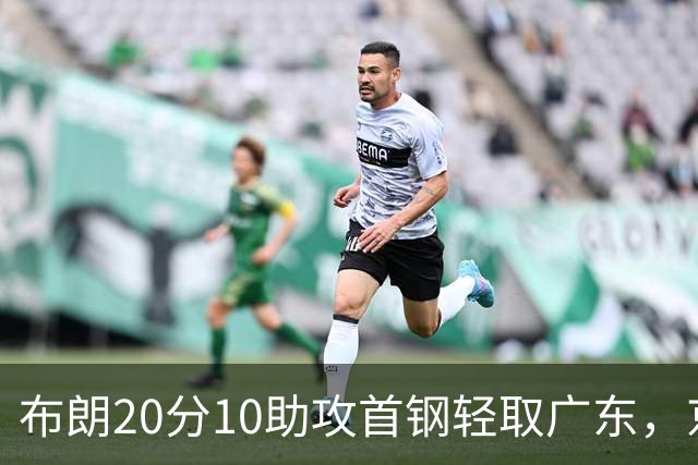 布朗20分10助攻首钢轻取广东，京粤大战已经名不副实