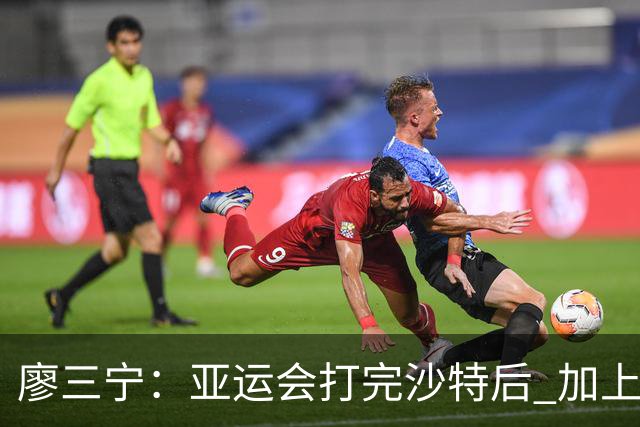廖三宁：亚运会打完沙特后 加上大半年的集训 体能直接被掏空