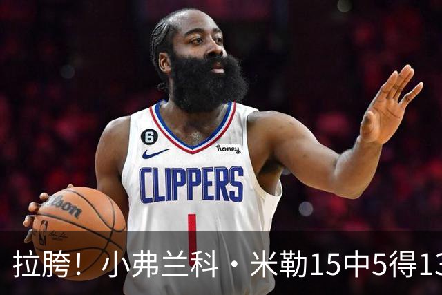 拉胯！小弗兰科·米勒15中5得13分1板8助 三分7中1&正负值-33最低