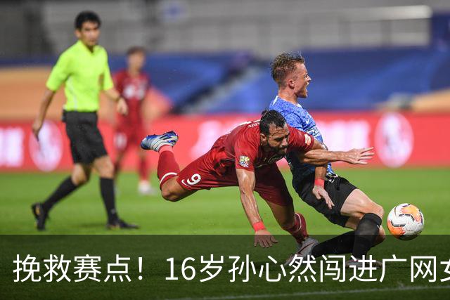 挽救赛点！16岁孙心然闯进广网女单八强