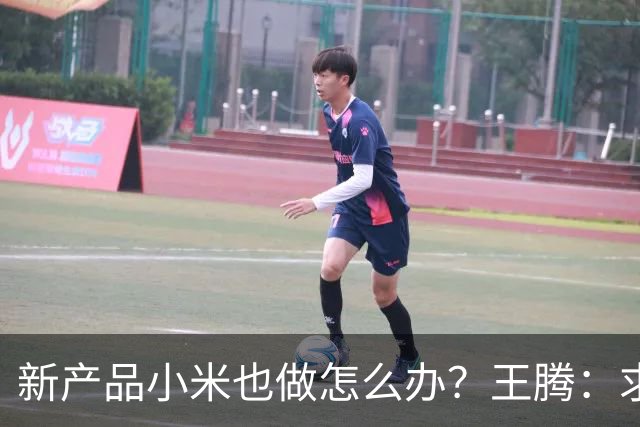 新产品小米也做怎么办？王腾：求雷总给一条生路！网友：别蹭了……