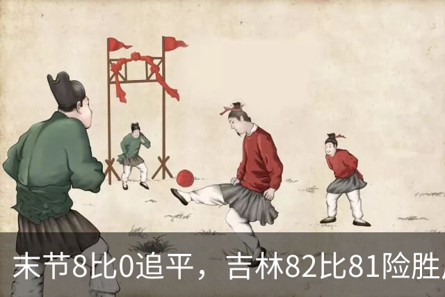 末节8比0追平，吉林82比81险胜广厦，塔克绝杀未中