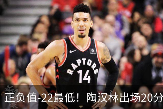 正负值-22最低！陶汉林出场20分钟 9中6拿12分7板