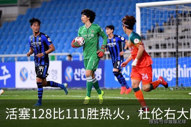 活塞128比111胜热火，杜伦右大腿受伤离场