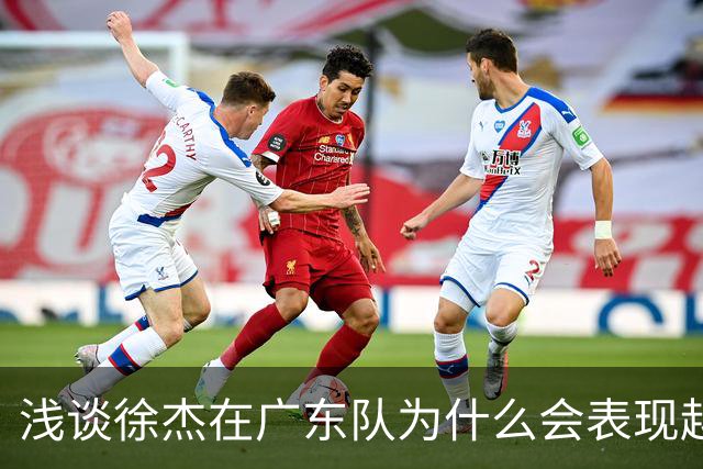 浅谈徐杰在广东队为什么会表现越来越差？其实大可不必过多担心