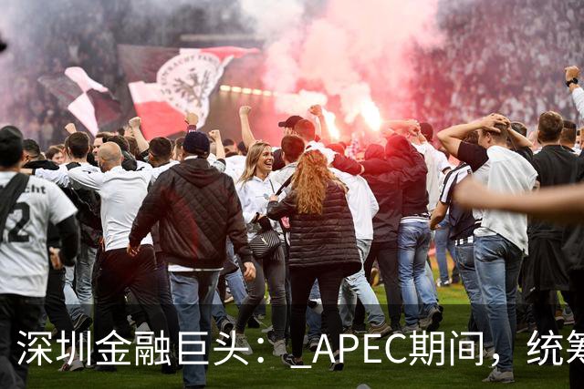 深圳金融巨头： APEC期间，统筹安排员工带薪休假