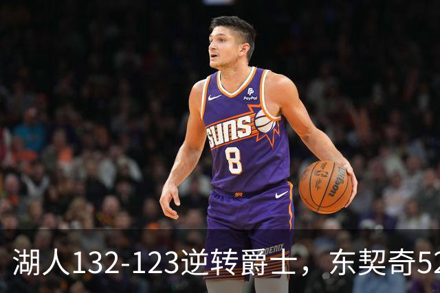 湖人132-123逆转爵士，东契奇52+8+10，里夫斯29分，马尔卡宁28分