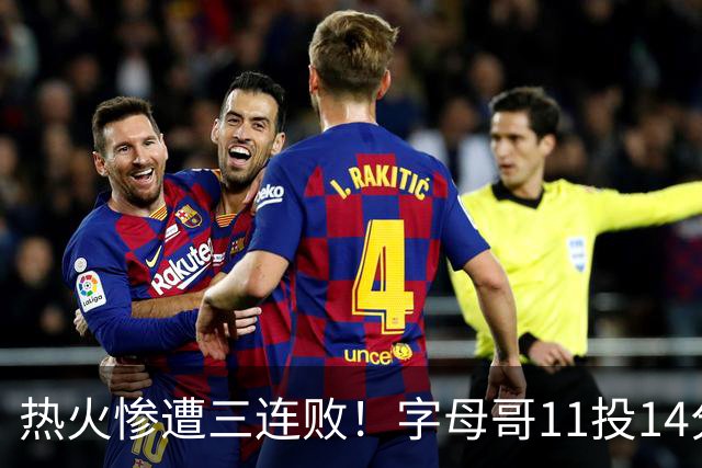 热火惨遭三连败！字母哥11投14分6犯毕业沮丧下场 正负值-20拖累球队
