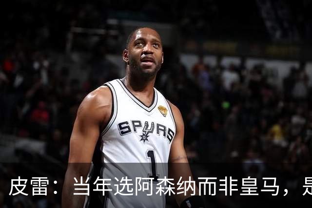 皮雷：当年选阿森纳而非皇马，是最正确的决定