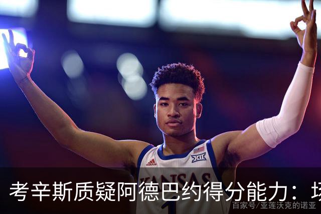 考辛斯质疑阿德巴约得分能力：场均25分有过吗