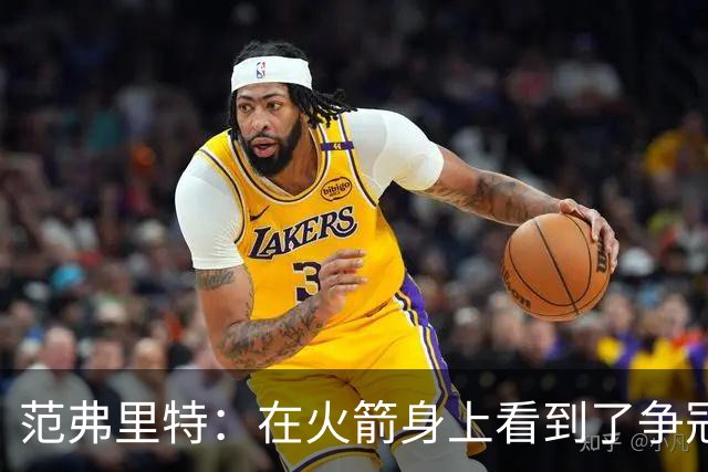 范弗里特：在火箭身上看到了争冠潜质 我们应该把目标定高些
