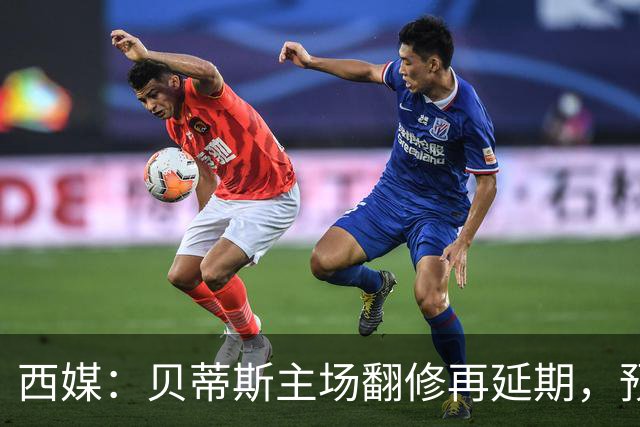 西媒：贝蒂斯主场翻修再延期，预计2029/30赛季才能回归