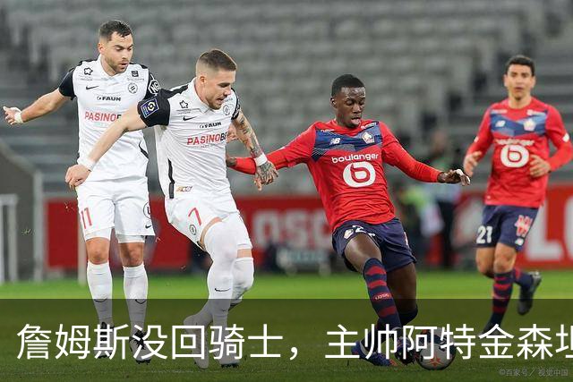 詹姆斯没回骑士，主帅阿特金森坦言：头两天很抑郁