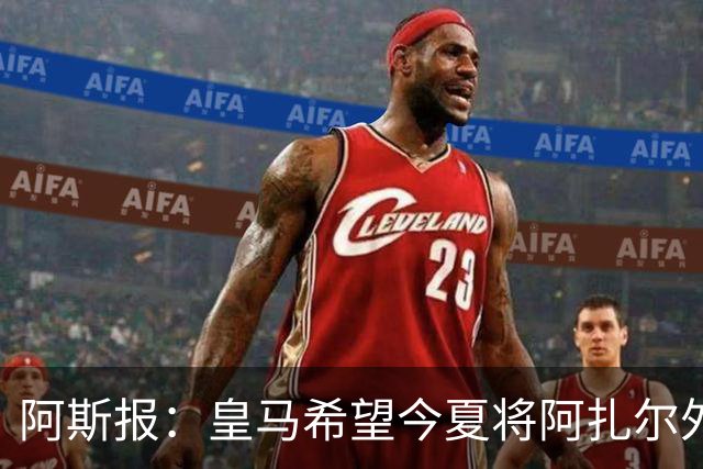 阿斯报：皇马希望今夏将阿扎尔外租 明夏将其出售
