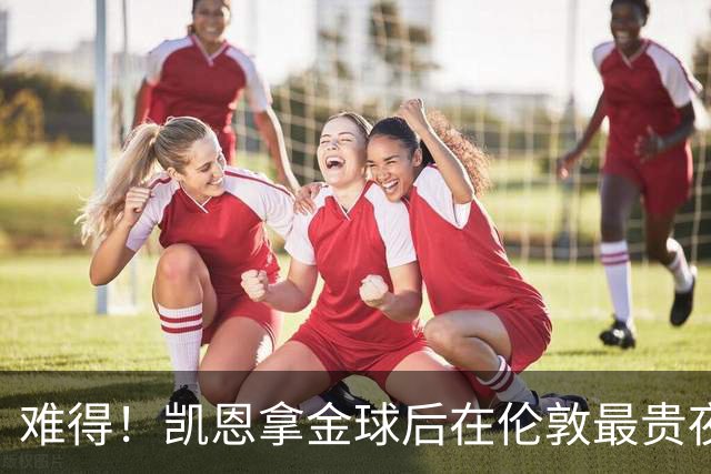 难得！凯恩拿金球后在伦敦最贵夜店狂欢至凌晨 但妻子弟弟都在场