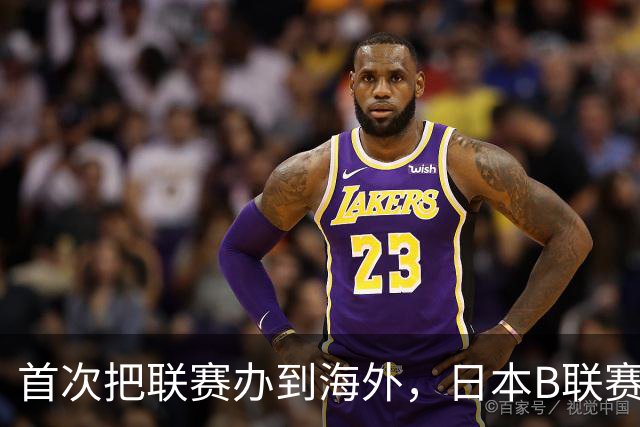 首次把联赛办到海外，日本B联赛要成为“亚洲NBA”了吗？