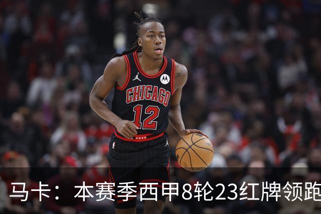 马卡：本赛季西甲8轮23红牌领跑欧洲五大联赛