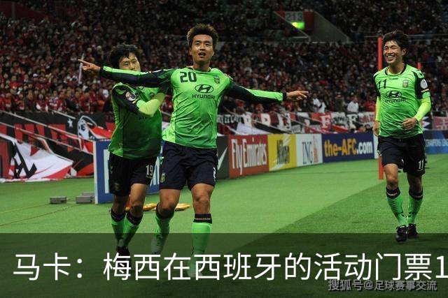 马卡：梅西在西班牙的活动门票13分钟售罄 超1.6万人同时在线排队