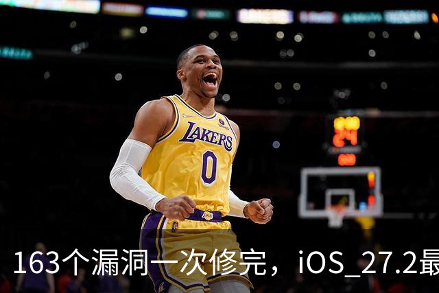 163个漏洞一次修完，iOS 27.2最狠的坑在浏览器里