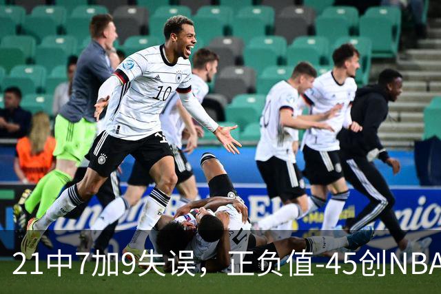 21中7加9失误，正负值-45创NBA首秀历史最差