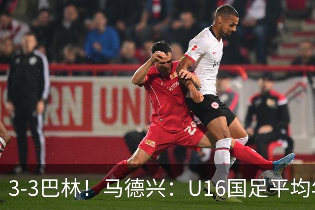 3-3巴林！马德兴：U16国足平均年龄小一岁，暴露防空短板