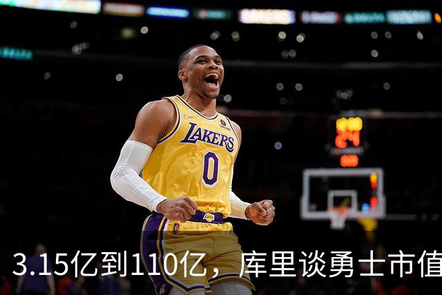 3.15亿到110亿，库里谈勇士市值飙升：绝对有一种自豪感