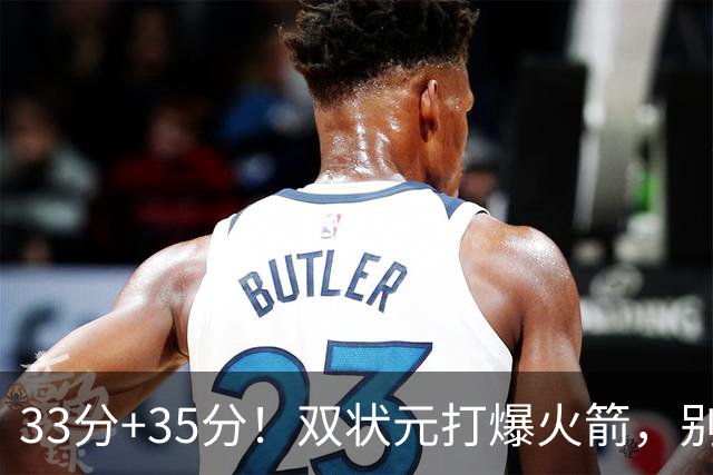 33分+35分！双状元打爆火箭，别再小瞧独行侠