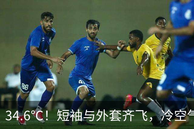 34.6℃！短袖与外套齐飞，冷空气和台风“蔷琵”排队登场……