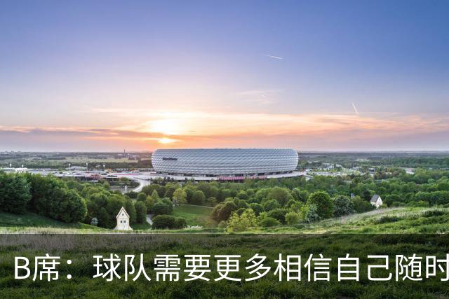 B席：球队需要更多相信自己随时能改变比赛的球员，我们就有