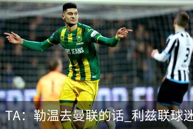 TA：勒温去曼联的话 利兹联球迷很难原谅他，两队仇恨由来已久