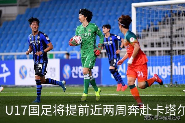 U17国足将提前近两周奔赴卡塔尔备战世界杯